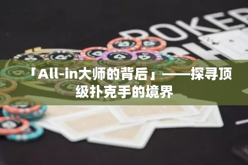 「All-in大師的背后」——探尋頂級撲克手的境界