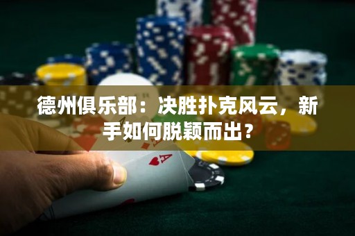 德州俱樂(lè)部：決勝撲克風(fēng)云，新手如何脫穎而出？
