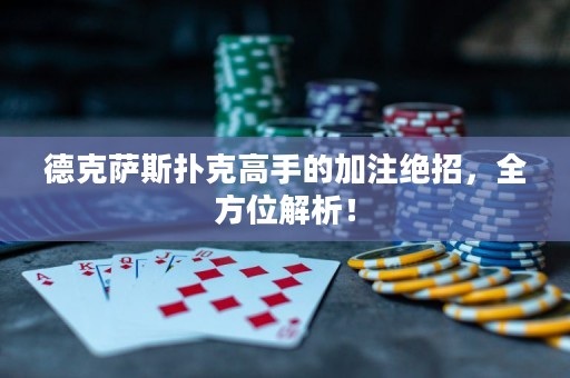 德克薩斯撲克高手的加注絕招，全方位解析！