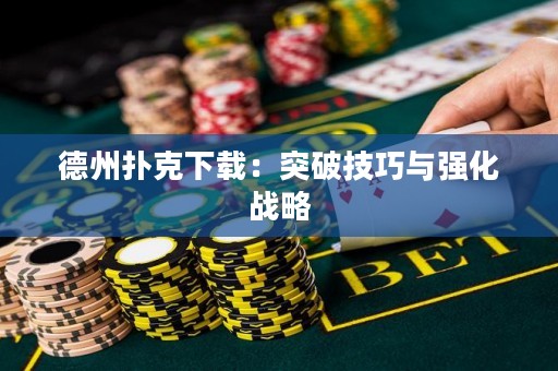 德州撲克下載：突破技巧與強化戰(zhàn)略