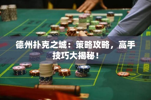 德州撲克之城：策略攻略，高手技巧大揭秘！