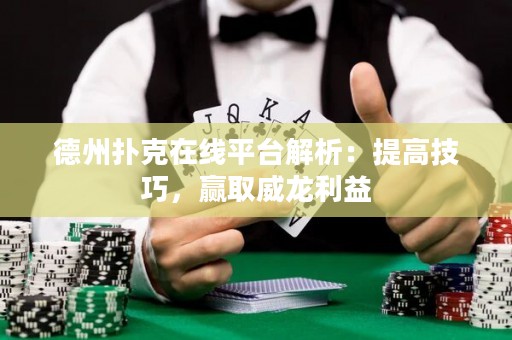 德州撲克在線平臺(tái)解析：提高技巧，贏取威龍利益