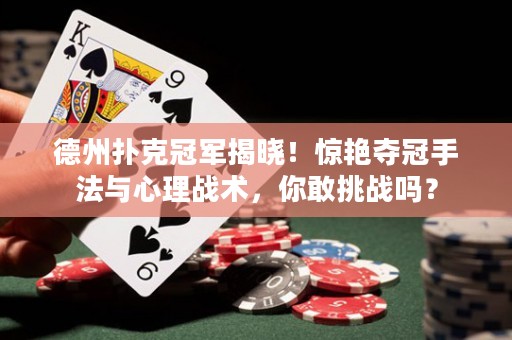 德州撲克冠軍揭曉！驚艷奪冠手法與心理戰(zhàn)術(shù)，你敢挑戰(zhàn)嗎？