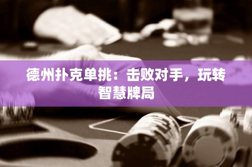 德州撲克單挑：擊敗對手，玩轉(zhuǎn)智慧牌局