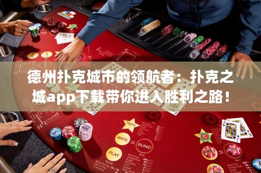 德州撲克城市的領(lǐng)航者：撲克之城app下載帶你進入勝利之路！