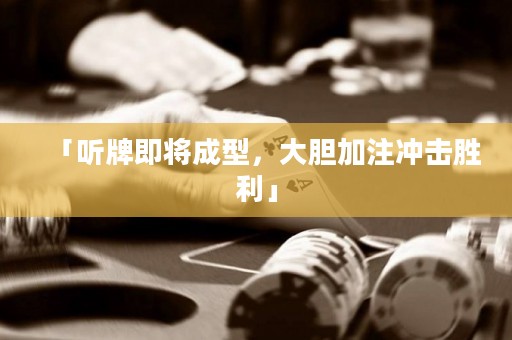 「聽(tīng)牌即將成型，大膽加注沖擊勝利」