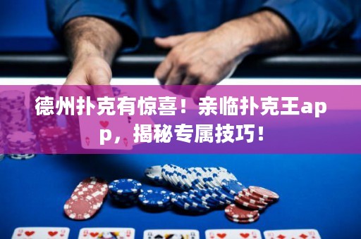 德州撲克有驚喜！親臨撲克王app，揭秘專屬技巧！
