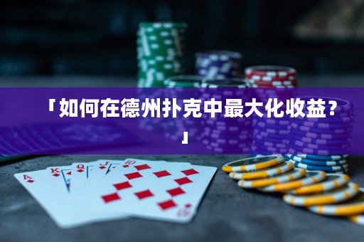 「如何在德州撲克中最大化收益？」