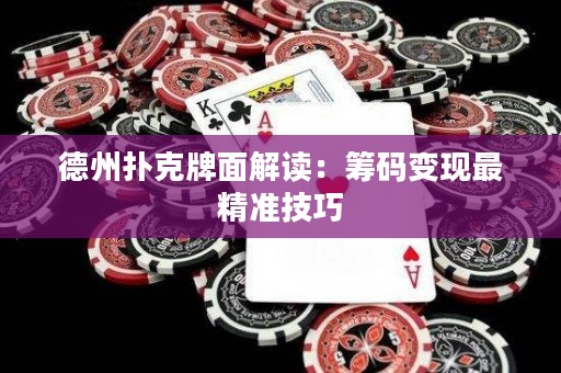 德州撲克牌面解讀：籌碼變現最精準技巧