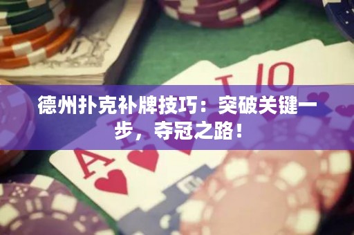 德州撲克補(bǔ)牌技巧：突破關(guān)鍵一步，奪冠之路！