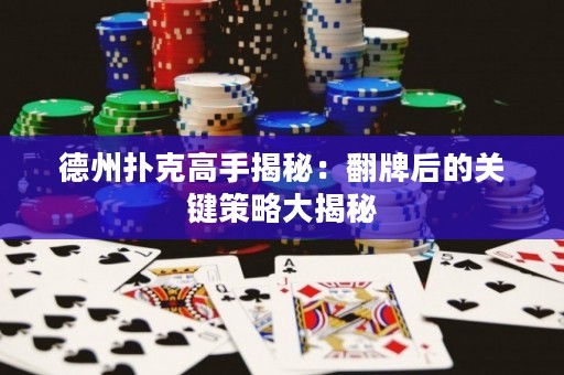 德州撲克高手揭秘：翻牌后的關鍵策略大揭秘