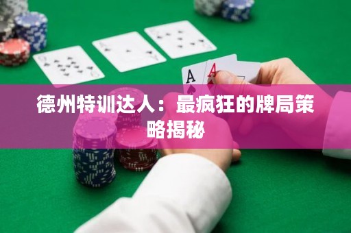 德州特訓達人：最瘋狂的牌局策略揭秘