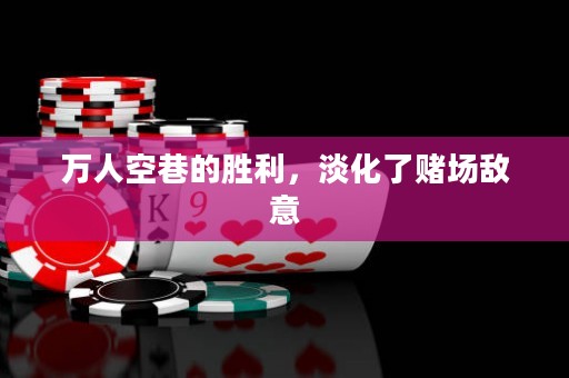 萬人空巷的勝利，淡化了賭場敵意